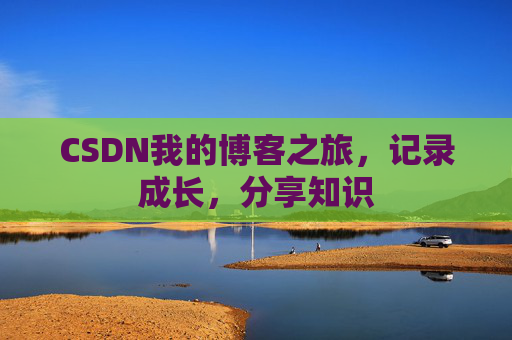 CSDN我的博客之旅，记录成长，分享知识