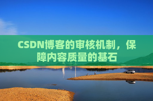 CSDN博客的审核机制，保障内容质量的基石